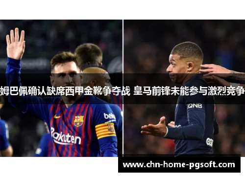 姆巴佩确认缺席西甲金靴争夺战 皇马前锋未能参与激烈竞争