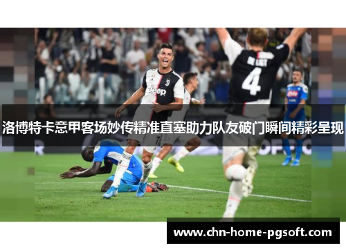 洛博特卡意甲客场妙传精准直塞助力队友破门瞬间精彩呈现