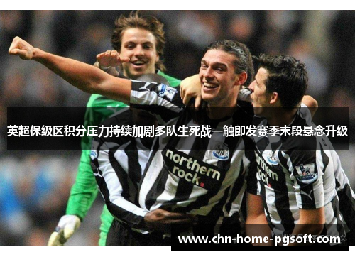 英超保级区积分压力持续加剧多队生死战一触即发赛季末段悬念升级