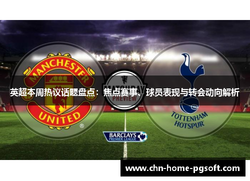 英超本周热议话题盘点：焦点赛事、球员表现与转会动向解析