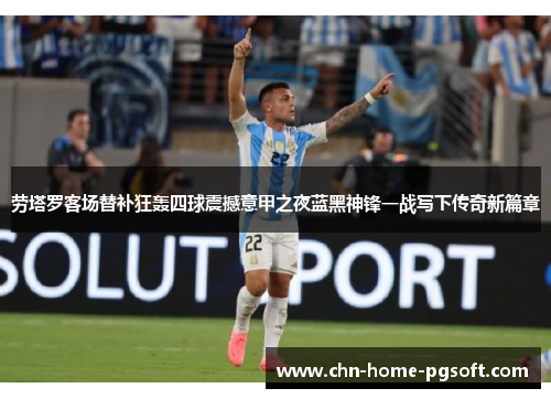 劳塔罗客场替补狂轰四球震撼意甲之夜蓝黑神锋一战写下传奇新篇章