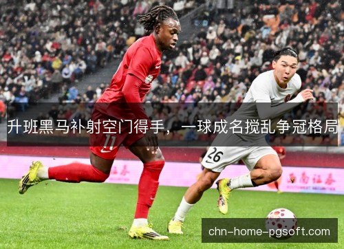升班黑马补射空门得手，一球成名搅乱争冠格局
